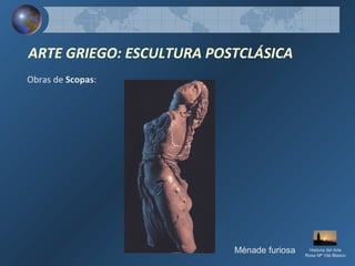 Obras de Scopas:
ARTE GRIEGO: ESCULTURA POSTCLÁSICA
Ménade furiosa Historia del Arte
Rosa Mª Vilá Blasco
 