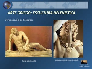 Obras escuela de Pérgamo:
ARTE GRIEGO: ESCULTURA HELENÍSTICA
Galo moribundo Gálata suicidándose (detalle)
Historia del Arte
Rosa Mª Vilá Blasco
 