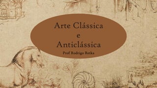 Arte Clássica
e
Anticlássica
Prof Rodrigo Retka
 