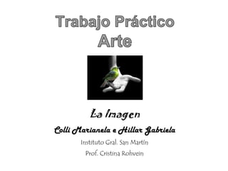 La Imagen
Colli Marianela e Hillar Gabriela
       Instituto Gral. San Martín
        Prof. Cristina Rohvein
 