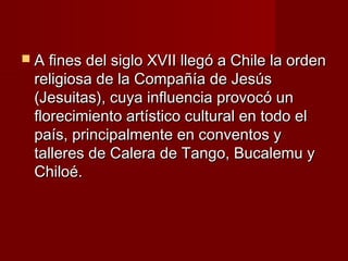  A fines del siglo XVII llegó a Chile la ordenA fines del siglo XVII llegó a Chile la orden
religiosa de la Compañía de J...
