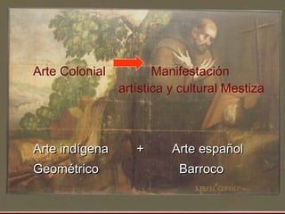Arte Colonial ManifestaciónArte Colonial Manifestación
artística y cultural Mestizaartística y cultural Mestiza
Arte indíg...
