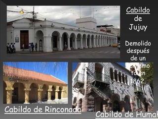 Cabildo
de
Jujuy
Demolido
después
de un
terremo
to en
1862.
Cabildo de Rinconada
Cabildo de Humah
 