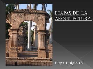 ETAPAS DE LA
ARQUITECTURA:
Etapa 1, siglo 18
 