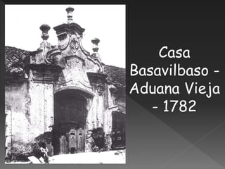 Casa
Basavilbaso -
Aduana Vieja
- 1782
 