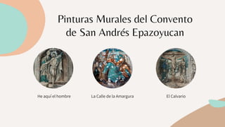 El Calvario
Pinturas Murales del Convento
de San Andrés Epazoyucan
He aquí el hombre La Calle de la Amargura
 