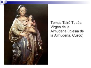 Tomas Tairú Tupác:
Virgen de la
Almudena (Iglesia de
la Almudena, Cusco)
 