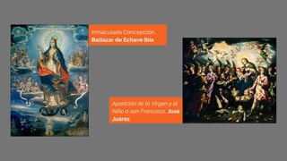 Inmaculada Concepción,
Baltazar de Echave Ibía
Aparición de la Virgen y el
Niño a san Francisco, José
Juárez
 