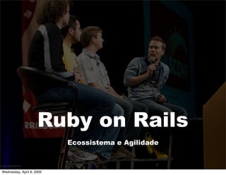 Ruby on Rails
                           Ecossistema e Agilidade



Wednesday, April 8, 2009
 