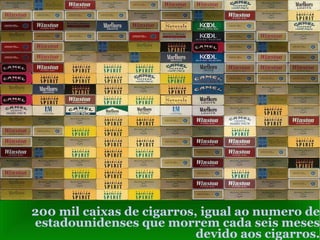 200 mil caixas de cigarros, igual ao numero de estadounidenses que morrem cada seis meses devido aos cigarros. 