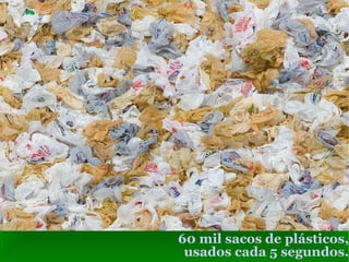 60 mil sacos de plásticos, usados cada 5 segundos. 