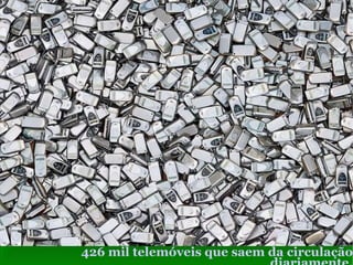 426 mil telemóveis que saem da circulação diariamente. 