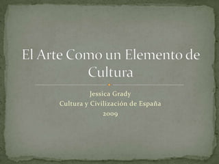 Jessica Grady Cultura y Civilización de España 2009 El Arte Como un Elemento de Cultura 