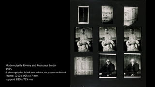 Mademoiselle Rivière and Monsieur Bertin 
1975 
9 photographs, black and white, on paper on board 
Frame: 1010 x 905 x 57 mm 
support: 839 x 735 mm 
 
