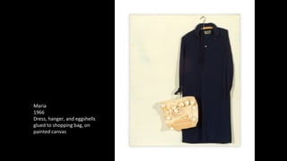 Maria 
1966 
Dress, hanger, and eggshells 
glued to shopping bag, on 
painted canvas 
 