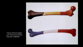 "Fémur d'homme belge" 
and "Fémur de la femme 
francaise" (1964/65) 
 