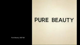 Pure Beauty, 1967-68 
 