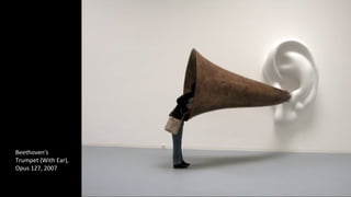 Beethoven's 
Trumpet (With Ear), 
Opus 127, 2007 
 