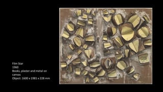 Film Star 
1960 
Books, plaster and metal on 
canvas 
Object: 1600 x 1981 x 228 mm 
 