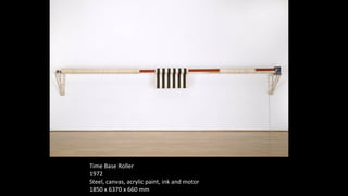 Time Base Roller 
1972 
Steel, canvas, acrylic paint, ink and motor 
1850 x 6370 x 660 mm 
 