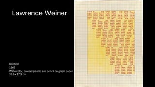 Lawrence Weiner 
Untitled 
1965 
Watercolor, colored pencil, and pencil on graph paper 
35.6 x 27.9 cm 
 