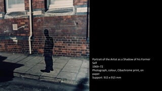 Portrait of the Artist as a Shadow of his Former 
Self 
1969–72 
Photograph, colour, Cibachrome print, on 
paper 
Support: 915 x 915 mm 
 