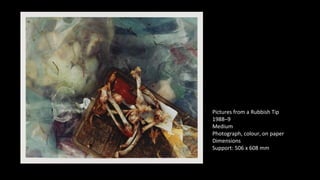 Pictures from a Rubbish Tip 
1988–9 
Medium 
Photograph, colour, on paper 
Dimensions 
Support: 506 x 608 mm 
 