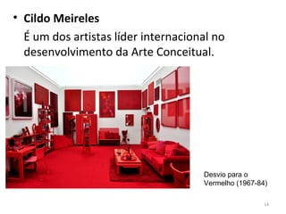 • Cildo Meireles
É um dos artistas líder internacional no
desenvolvimento da Arte Conceitual.
14
Desvio para o
Vermelho (1967-84)
 