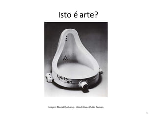 Isto é arte?
5
ARTE, 3º ANO
ARTE CONCEITUAL
Imagem: Marcel Duchamp / United States Public Domain.
 