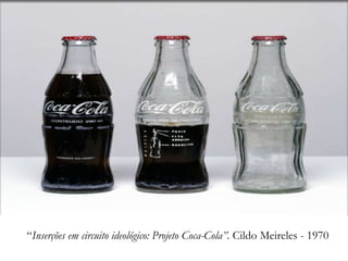 “Inserções em circuito ideológico: Projeto Coca-Cola”. Cildo Meireles - 1970
 