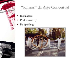 “Ramos” da Arte Conceitual
• Instalação;
• Performance;
• Happening;
 