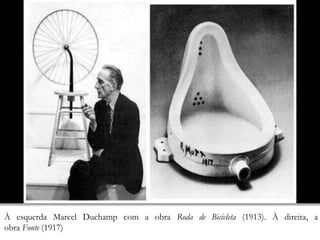 À esquerda Marcel Duchamp com a obra Roda de Bicicleta (1913). À direita, a
obra Fonte (1917)
 