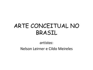 ARTE CONCEITUAL NO BRASIL artistas:  Nelson Leirner e Cildo Meireles 