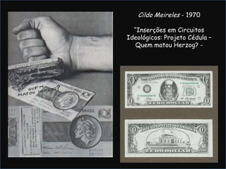 Cildo Meireles - 1970“Inserções em Circuitos Ideológicos: Projeto Cédula – Quem matou Herzog? -