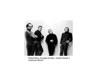 Robert Barry, Douglas Huebler, Joseph Kosuth y
Lawrence Weiner
 