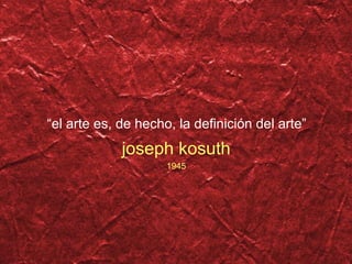 “ el arte es, de hecho, la definición del arte” joseph kosuth 1945 