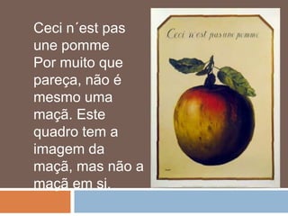Ceci n´est pas
une pomme
Por muito que
pareça, não é
mesmo uma
maçã. Este
quadro tem a
imagem da
maçã, mas não a
maçã em si.
 