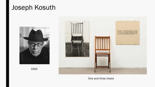 Joseph Kosuth
One and three chairs
1945
 