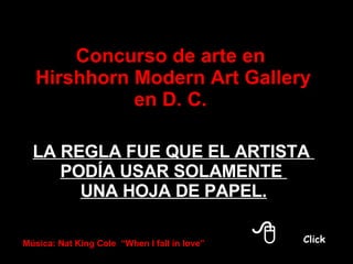¿ Como Dios creó al amigo ? Concurso de arte en  Hirshhorn Modern Art Gallery en D. C.  LA REGLA FUE QUE EL ARTISTA  PODÍA USAR SOLAMENTE  UNA HOJA DE PAPEL. Música: Nat King Cole  “When I fall in love” 