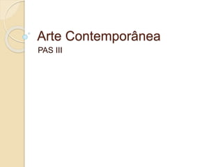 Arte Contemporânea
PAS III
 