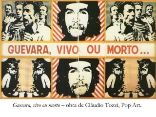 Guevara, vivo ou morto – obra de Cláudio Tozzi, Pop Art.
 