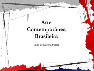 Arte
Contemporânea
Brasileira
Luan de Lucena Felipe
 