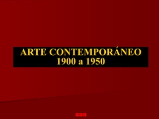 ARTE CONTEMPORÁNEO
      1900 a 1950
 
