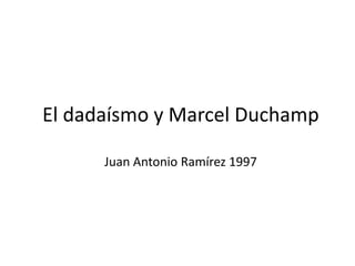 El dadaísmo y Marcel Duchamp
Juan Antonio Ramírez 1997
 