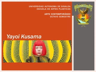 UNIVERSIDAD AUTONOMA DE SINALOA
ESCUELA DE ARTES PLASTICAS
ARTE CONTEMPORÁNEO
OCTAVO SEMESTRE
Yayoi Kusama
 