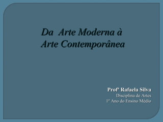 Da Arte Moderna àDa Arte Moderna à
Arte ContemporâneaArte Contemporânea
Profª Rafaela SilvaProfª Rafaela Silva
Disciplina ...