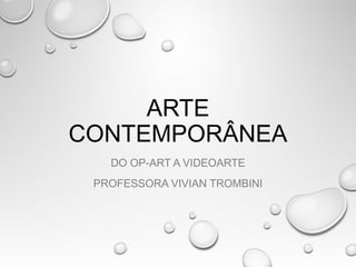 ARTE
CONTEMPORÂNEA
DO OP-ART A VIDEOARTE
PROFESSORA VIVIAN TROMBINI
 