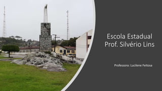 Escola Estadual
Prof. Silvério Lins
Professora: Lucilene Feitosa
 