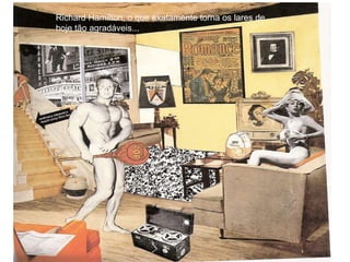 Richard Hamilton, o que exatamente torna os lares de hoje tão agradáveis... 