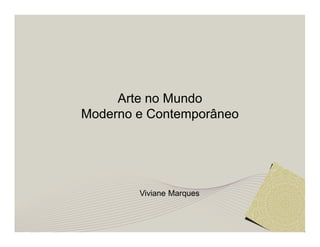 Arte no Mundo 
Moderno e Contemporâneo 
Viviane Marques 
 
